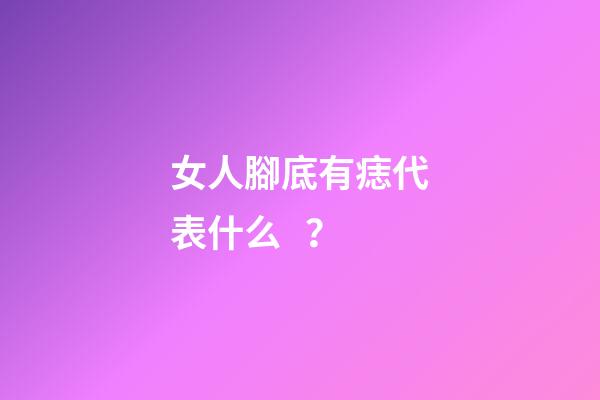 女人腳底有痣代表什么？